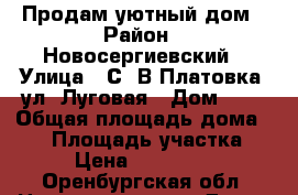 Продам уютный дом › Район ­ Новосергиевский › Улица ­ С. В.Платовка, ул. Луговая › Дом ­ 3 › Общая площадь дома ­ 65 › Площадь участка ­ 32 › Цена ­ 1 150 000 - Оренбургская обл. Недвижимость » Дома, коттеджи, дачи продажа   